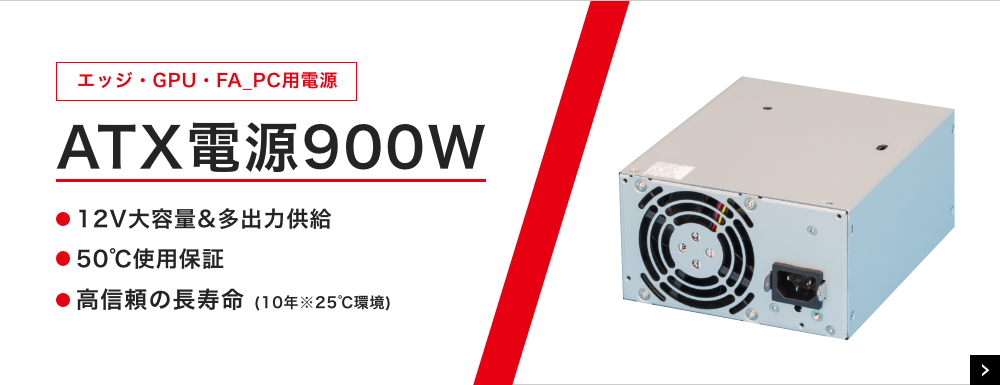 エッジ・GPU・FA_PC用電源 ATX電源900W 12V大容量&多出力供給 50℃使用保証 高信頼の長寿命 (10年※25℃環境)