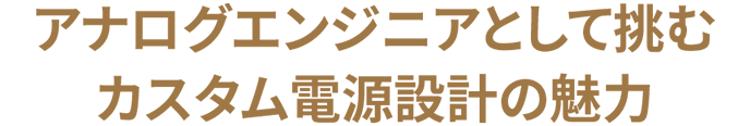 アナログエンジニアとして挑む カスタム電源設計の魅力
