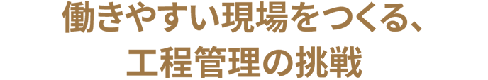 働きやすい現場をつくる、工程管理の挑戦