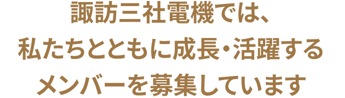 諏訪三社電機では、私たちとともに成長・活躍するメンバーを募集しています